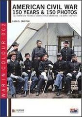 American civil war. 150 years & 150 photos. Ediz. italiana e inglese di Luca S. Cristini edito da Soldiershop