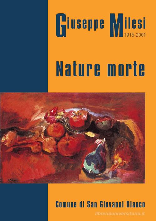Giuseppe Milesi 1915-2001. Nature morte. Catalogo mostra 2017 Comune San Giovanni Bianco di Eliseo Locatelli edito da Corponove