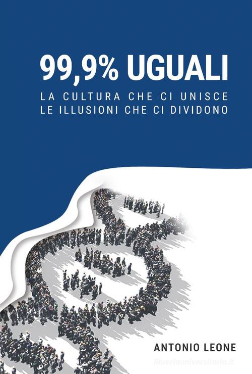 99,9% uguali. La cultura che ci unisce, le illusioni che ci dividono di Antonio Leone edito da Youcanprint