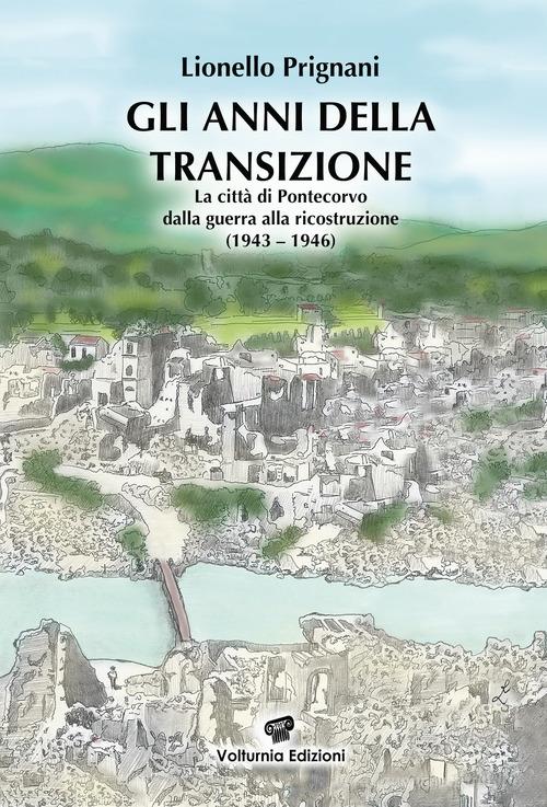 Gli anni della transizione. La città di Pontecorvo dalla guerra alla ricostruzione (1943-1946) di Lionello Prignani edito da Volturnia Edizioni