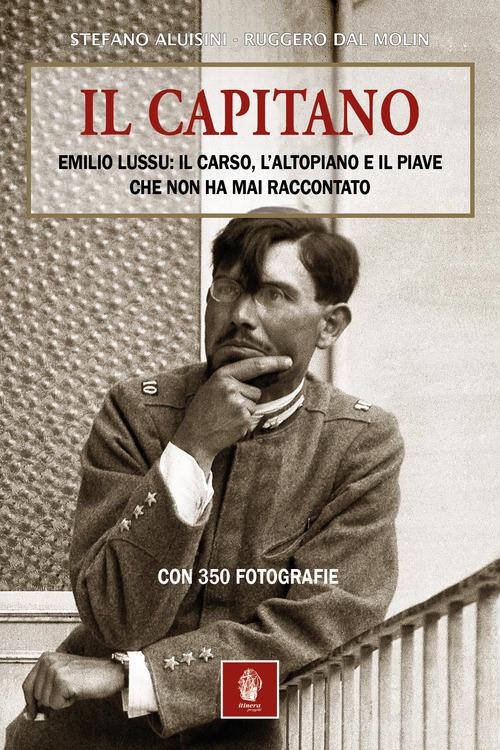 Il capitano. Emilio Lussu: il Carso, l'Altopiano e il Piave che non ha mai raccontato di Stefano Aluisini, Ruggero Dal Molin edito da Itinera Progetti