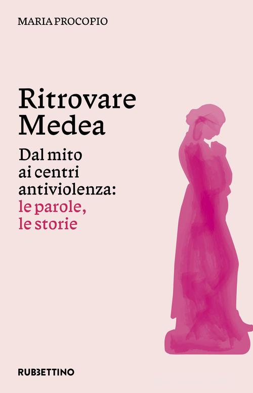 Ritrovare Medea. Dal mito ai centri antiviolenza: le parole, le storie di Maria Procopio edito da Rubbettino