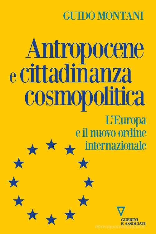 Antropocene e cittadinanza cosmopolitica. L'Europa e il nuovo ordine internazionale di Guido Montani edito da Guerini e Associati