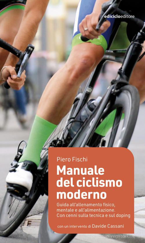 Manuale del ciclismo moderno. Guida all'allenamento fisico, mentale e all'alimentazione di Piero Fischi edito da Ediciclo