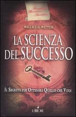 La scienza del successo. Il segreto per ottenere quello che vuoi di Wallace D. Wattles edito da L'Airone Editrice Roma