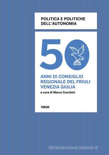 Politica e politiche dell'autonomia. 50 anni di consiglio regionale in Friuli Venezia Giulia edito da Forum Edizioni
