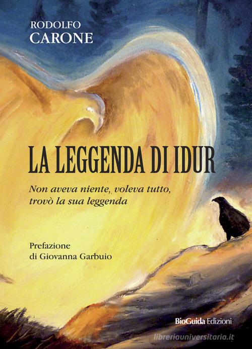Libro La leggenda di Idur. Non aveva niente, voleva tutto, trovò la sua leggenda di Rodolfo Carone di BioGuida
