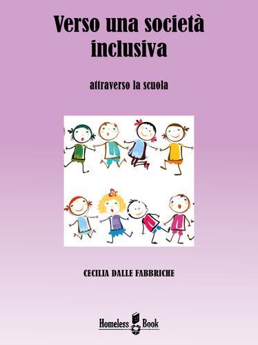 Verso una società inclusiva. Attraverso la scuola di Cecilia Dalle Fabbriche edito da Homeless Book