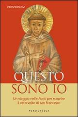 Questo sono io. Un viaggio nelle fonti per scoprire il vero volto di san Francesco di Prospero Rivi edito da Porziuncola