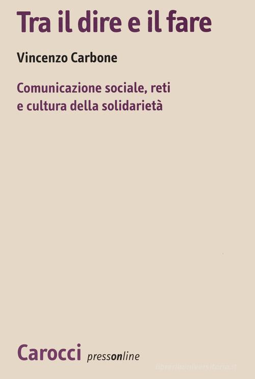 Tra il dire e il fare. Comunicazione sociale, reti e cultura della solidarietà. Un'indagine sul volontariato nel Lazio di Vincenzo Carbone edito da Carocci