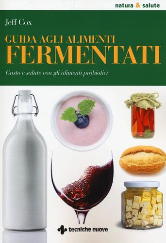 Guida agli alimenti fermentati. Gusto e salute con gli alimenti probiotici di Jeff Cox edito da Tecniche Nuove