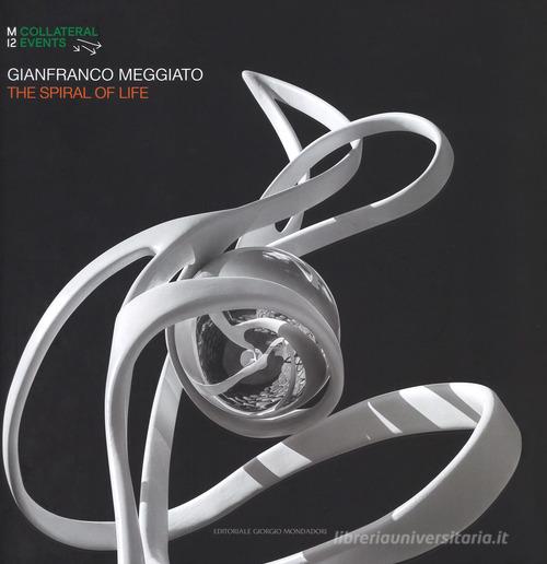 Gianfranco Meggiato. The spiral of life. Catalogo della mostra (Palermo, 19 luglio-9 settembre 2018). Ediz. italiana e inglese edito da Editoriale Giorgio Mondadori