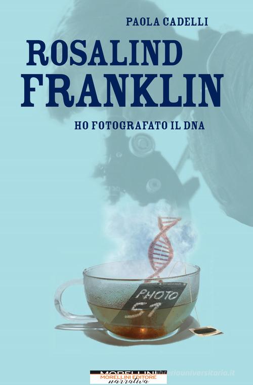 Rosalind Franklin. Ho fotografato il DNA di Paola Cadelli edito da Morellini