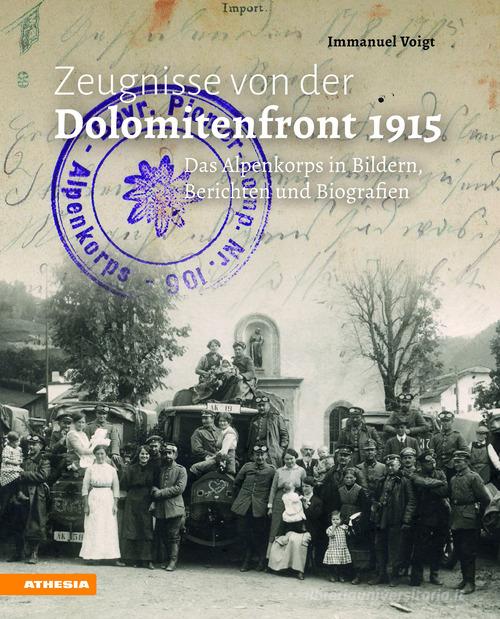 Zeugnisse von der Dolomitenfront 1915. Das Alpenkorps in Bildern, Berichten und Biografien di Immanuel Voigt edito da Athesia