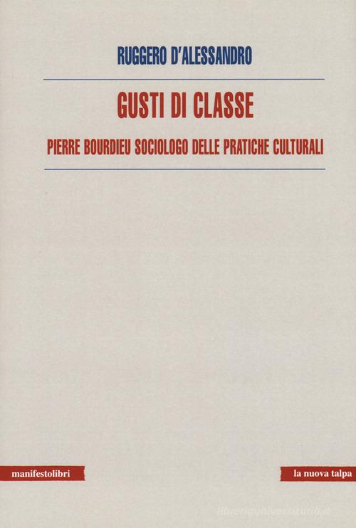 Gusti di classe. Pierre Bourdieu sociologo delle pratiche culturali di Ruggero D'Alessandro edito da Manifestolibri