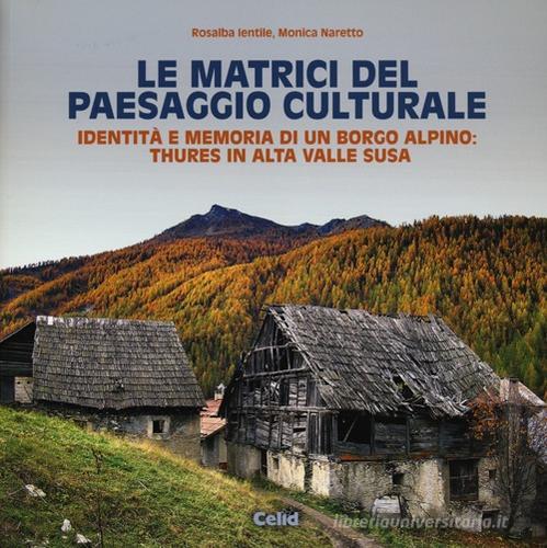 Le matrici del paesaggio culturale. Identità e memoria di un borgo alpino: Thures in alta valle Susa. Ediz. illustrata di Rosalba Ientile, Monica Naretto edito da CELID