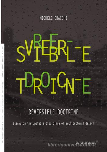 Reversible doctrine. Essays on the unstable discipline of architectural design di Michele Sbacchi edito da Oil Forest League