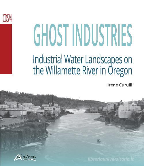 Ghost industries. Industrial water landscapes on the Willamette River in Oregon. Nuova ediz. di Irene Curulli edito da Altralinea
