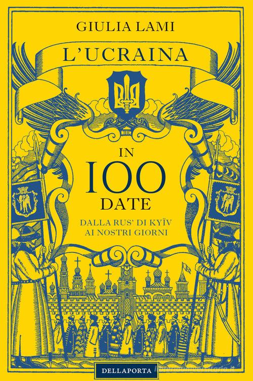 L' Ucraina in 100 date. Dalla Rus' di Kyiiv ai nostri giorni di Giulia Lami edito da Della Porta Editori