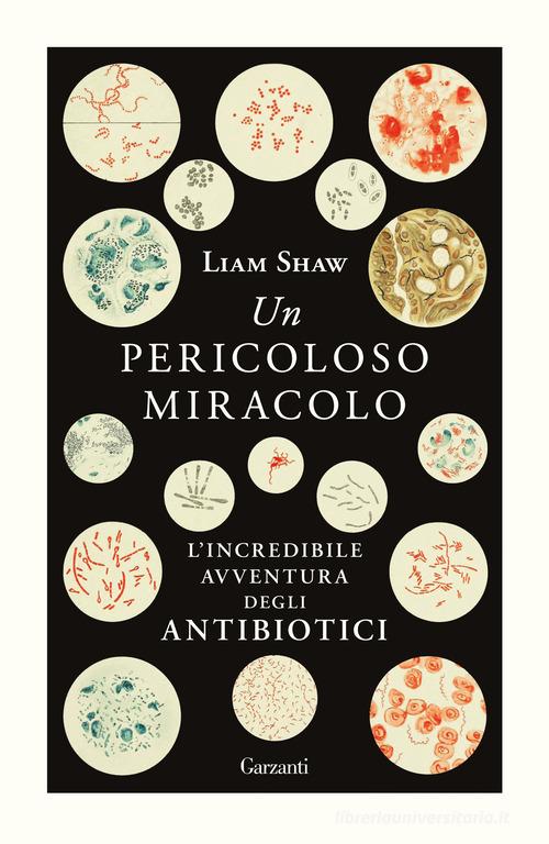 Un pericoloso miracolo. L'incredibile avventura degli antibiotici di Liam Shaw edito da Garzanti