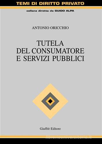 Tutela del consumatore e servizi pubblici di Antonio Oricchio edito da Giuffrè