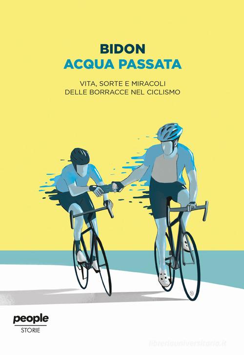 Acqua passata. Vita, sorte e miracoli delle borracce nel ciclismo di Bidon. Ciclismo allo stato liquido edito da People