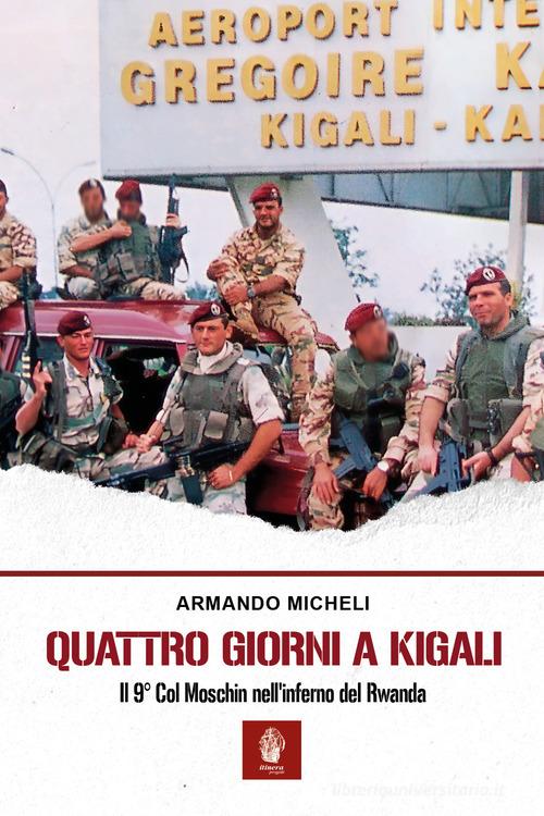 Quattro giorni a Kigali. Il 9° Col Moschin nell'inferno del Rwanda di Armando Micheli edito da Itinera Progetti