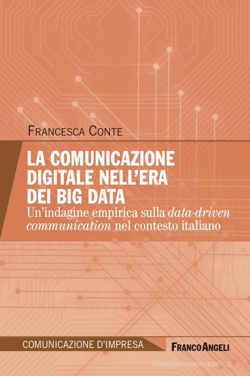 La comunicazione digitale nell'era dei Big Data. Un'indagine empirica sulla data-driven communication nel contesto italiano di Francesca Conte edito da Franco Angeli
