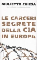 Le carceri segrete della CIA in Europa di Giulietto Chiesa, Giovanni Melogli, Francesco De Carlo edito da Piemme