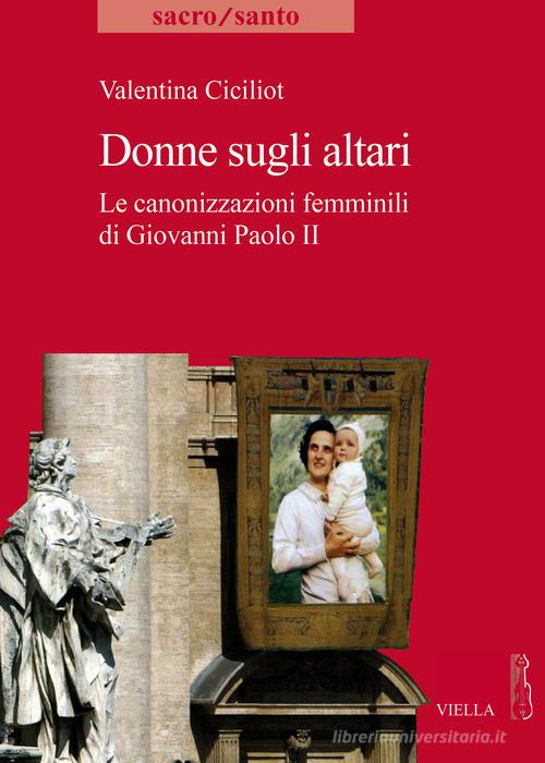 Donne sugli altari. Le canonizzazioni femminili di Giovanni Paolo II di Valentina Ciciliot edito da Viella
