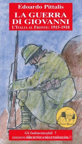 La guerra di Giovanni. L'Italia al fronte: 1915-1918 di Edoardo Pittalis edito da Biblioteca dell'Immagine