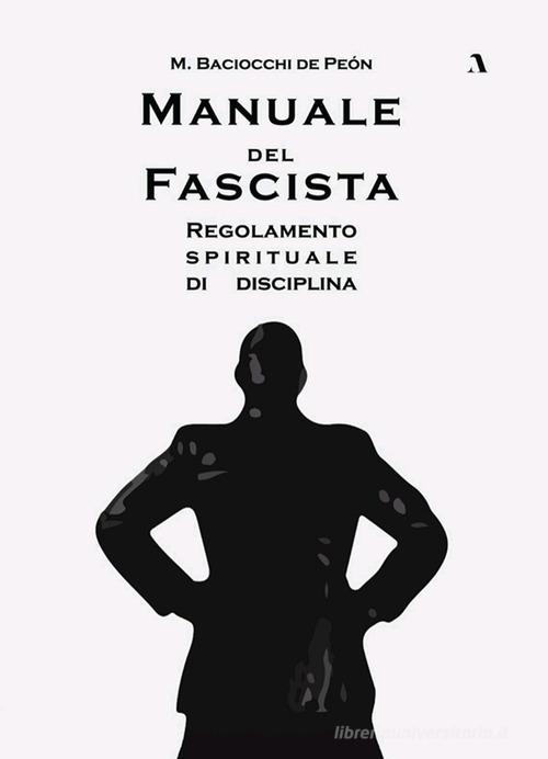Manuale del fascista. Regolamento spirituale di disciplina di M. Baciocchi de Peón edito da Adler