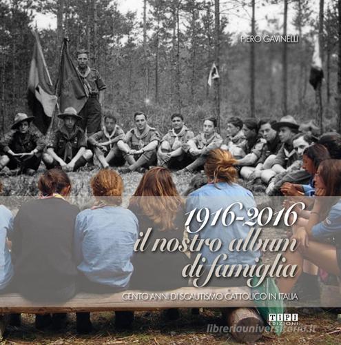 1916-2016 il nostro album di famiglia. Cento anni di scautismo cattolico in Italia di Piero Gavinelli edito da Tipografia Piave