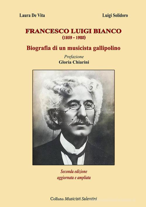 Francesco Luigi Bianco. Biografia di un musicista gallipolino di Luigi Solidoro, Laura De Vita edito da Youcanprint