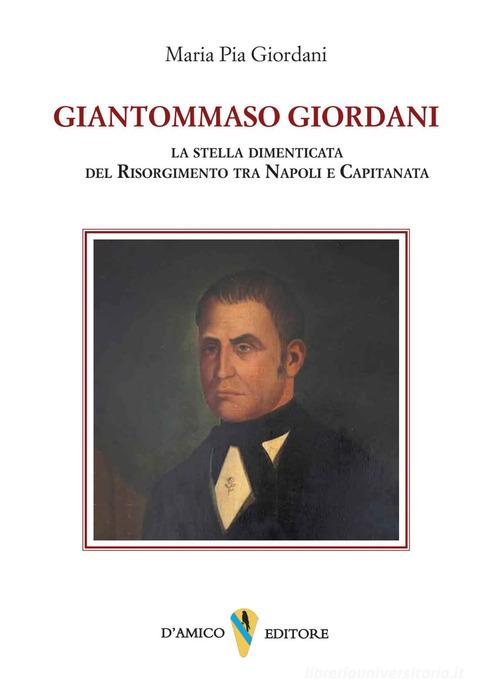 Giantommaso Giordani. La stella dimenticata del Risorgimento tra Napoli e Capitanata di Maria Pia Giordani edito da D'Amico Editore