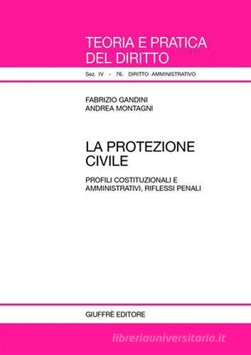 La protezione civile. Profili costituzionali e amministrativi, riflessi penali di Fabrizio Gandini, Andrea Montagni edito da Giuffrè