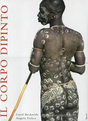 Il corpo dipinto. Pittura del corpo e tatuaggi in Africa. Ediz. illustrata di Carol Beckwith, Angela Fisher, Mary A. Fitzgerald edito da Rizzoli