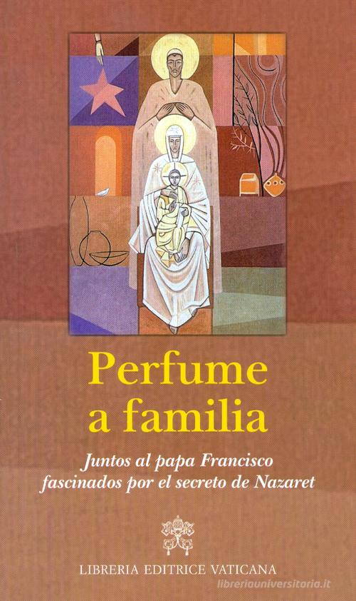 Perfume a familia. Juntos al papa Francisco fascinados por el secreto de Nazaret edito da Libreria Editrice Vaticana