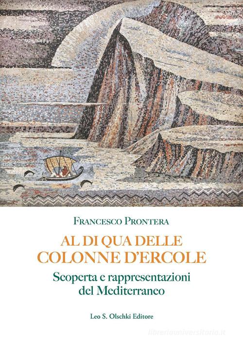 Al di qua delle Colonne d'Ercole. Scoperta e rappresentazioni del Mediterraneo di Francesco Prontera edito da Olschki