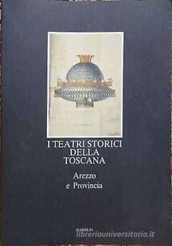 I teatri storici della Toscana. Arezzo e provincia, censimento documentario e architettonico edito da Marsilio