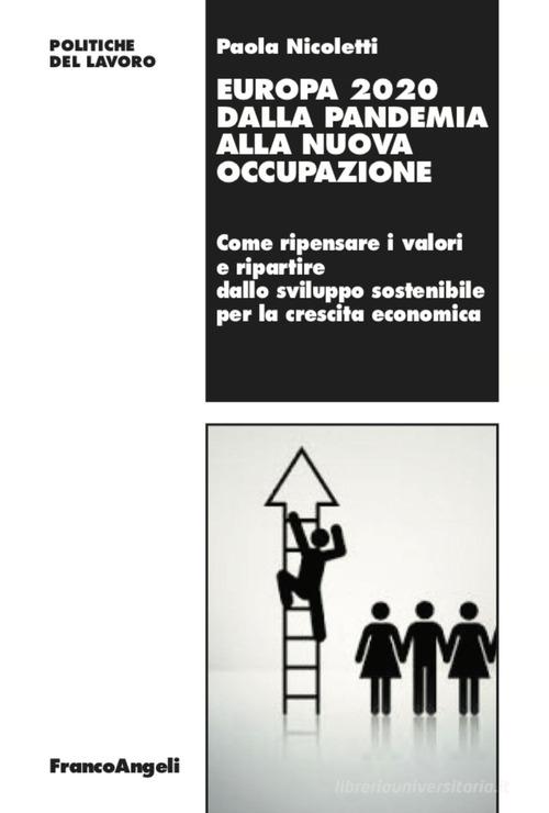 Europa 2020 dalla pandemia alla nuova occupazione. Come ripensare i valori e ripartire dallo sviluppo sostenibile per la crescita economica di Paola Nicoletti edito da Franco Angeli