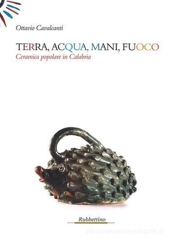 Terra, acqua, mani, fuoco. Ceramica popolare in Calabria di Ottavio Cavalcanti edito da Rubbettino