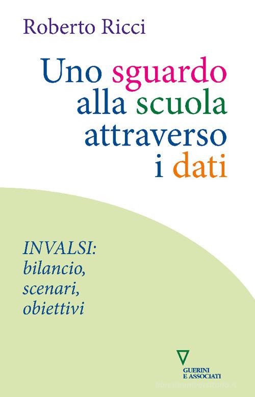 Uno sguardo alla scuola attraverso i dati. INVALSI: bilancio, scenari, obiettivi di Roberto Ricci edito da Guerini e Associati