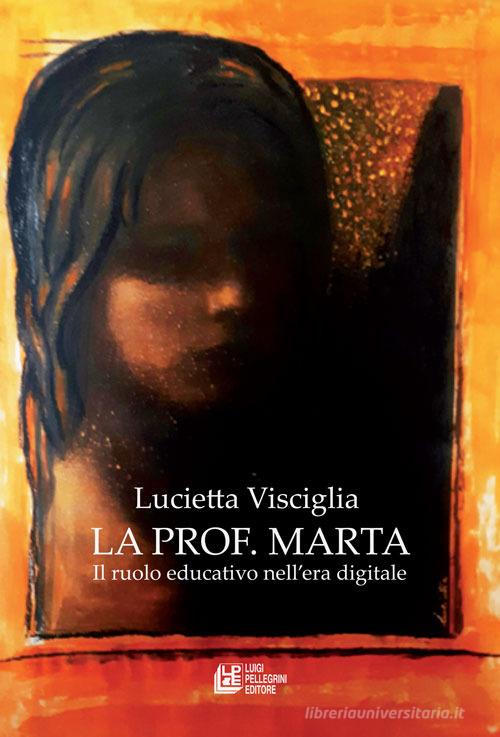 La prof. Marta. Il ruolo educativo nell'era digitale di Lucietta Visciglia edito da Pellegrini