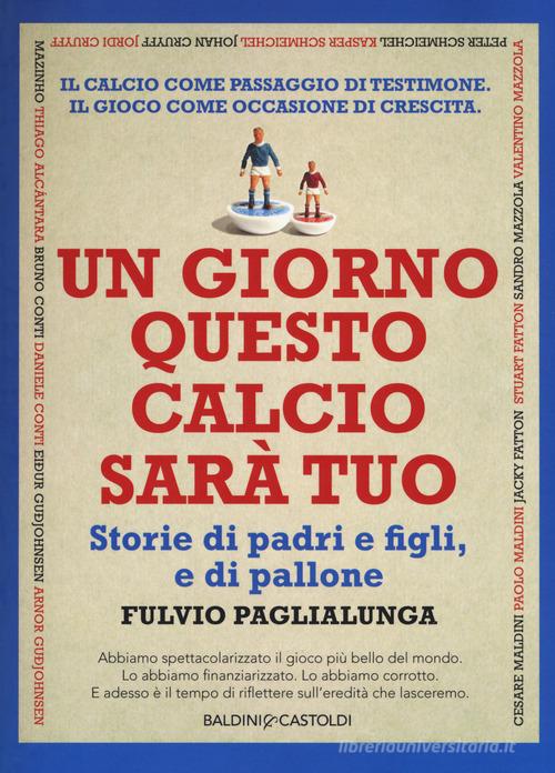 Un giorno questo calcio sarà tuo. Storie di padri e figli, e di pallone di Fulvio Paglialunga edito da Baldini + Castoldi