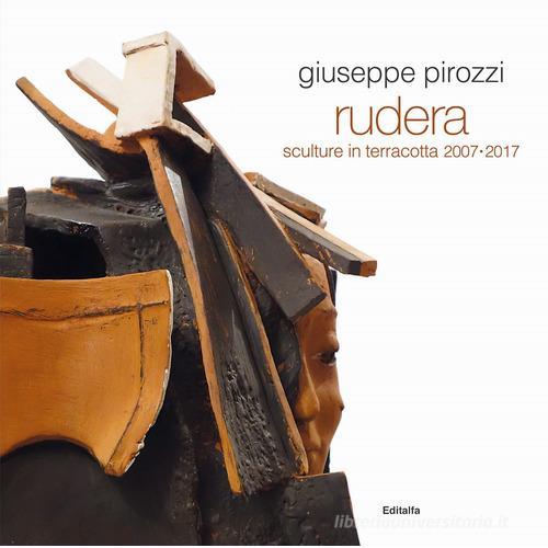 Giuseppe Pirozzi. Rudera. Sculture in terracotta 2007-2017. Ediz. illustrata edito da Editalfa