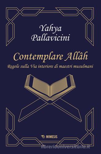 Contemplare Allâh. Regole sulla via interiore di maestri musulmani di Yahyâ S. Y. Pallavicini edito da Mimesis