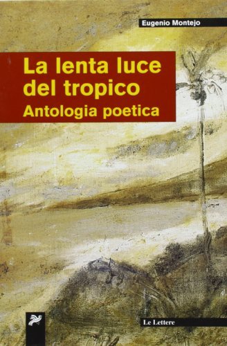 La lenta luce del tropico. Antologia poetica di Eugenio Montejo edito da Le Lettere