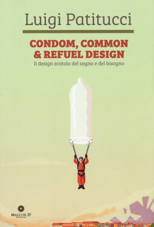 Condom, common & refuel design. Il design scatola del sogno e del bisogno. Ediz. illustrata di Luigi Patitucci edito da Malcor D'