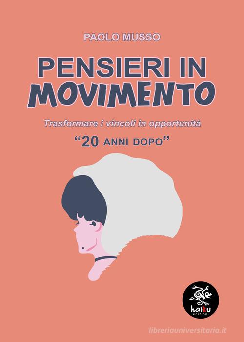 Pensieri in movimento («20 anni dopo»). Trasformare i vincoli in opportunità di Paolo Musso edito da Haiku